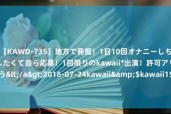 【KAWD-735】地方で発掘！1日10回オナニーしちゃう絶倫少女がセックスしたくて自ら応募！1回限りのkawaii*出演！許可アリAV発売 佐々木ゆう</a>2016-07-24kawaii&$kawaii151分钟 亚马逊Q2财报：云业务将加码干与，电子商务不足预期