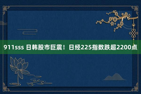 911sss 日韩股市巨震！日经225指数跌超2200点