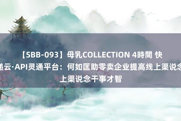 【SBB-093】母乳COLLECTION 4時間 快递100百递云·API灵通平台：何如匡助零卖企业提高线上渠说念干事才智