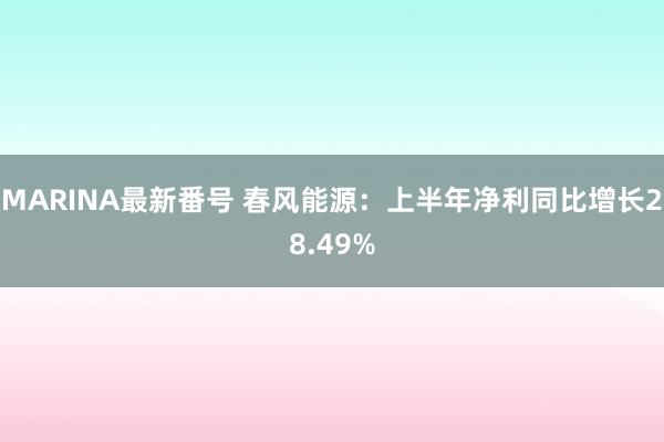 MARINA最新番号 春风能源：上半年净利同比增长28.49%