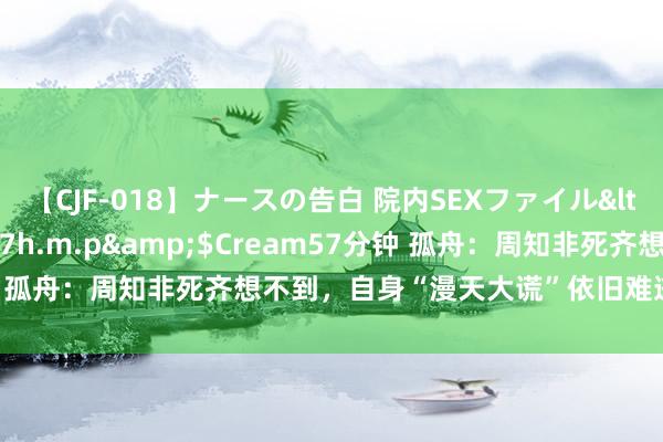 【CJF-018】ナースの告白 院内SEXファイル</a>2008-03-07h.m.p&$Cream57分钟 孤舟：周知非死齐想不到，自身“漫天大谎”依旧难逃妻离子散荣幸