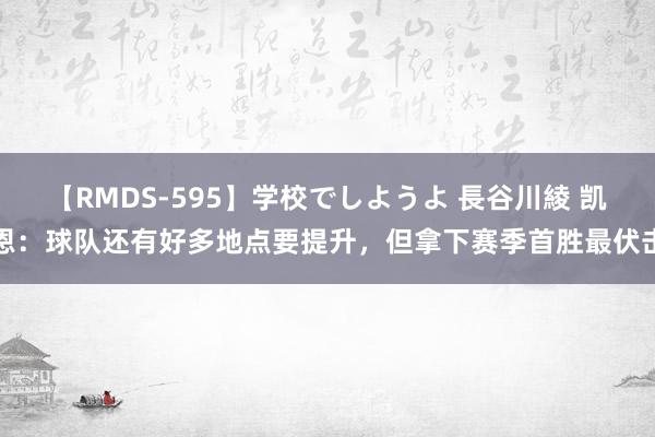 【RMDS-595】学校でしようよ 長谷川綾 凯恩：球队还有好多地点要提升，但拿下赛季首胜最伏击