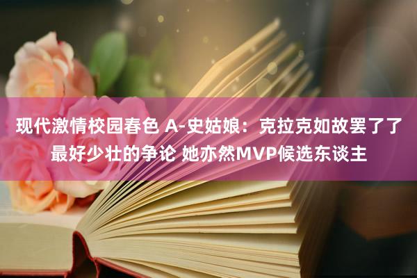 现代激情校园春色 A-史姑娘：克拉克如故罢了了最好少壮的争论 她亦然MVP候选东谈主