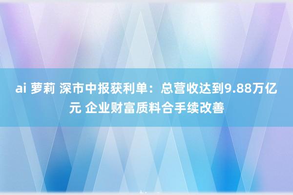 ai 萝莉 深市中报获利单：总营收达到9.88万亿元 企业财富质料合手续改善